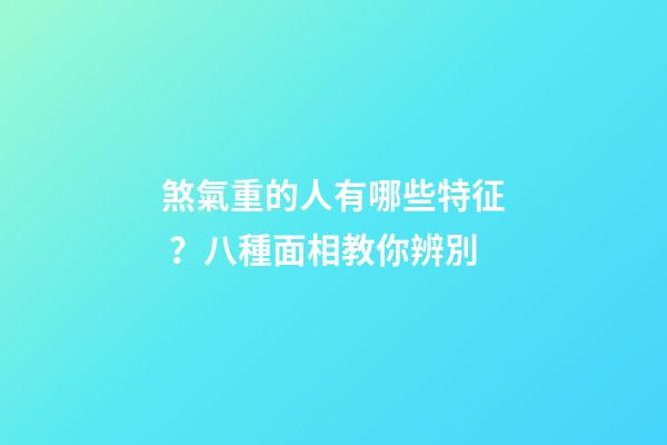 煞氣重的人有哪些特征？八種面相教你辨別